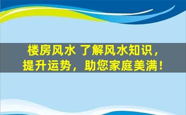楼房风水 了解风水知识，提升运势，助您家庭美满！
